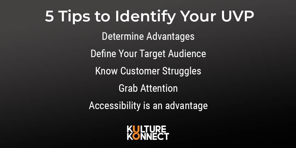 5 tips to identify your UVP: Determine Advantages, Define Your Target Audience, Know Customer Struggles, Grab Attention, Accessibility is an advantage